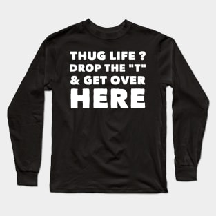 Thug life drop the T and get over here Long Sleeve T-Shirt